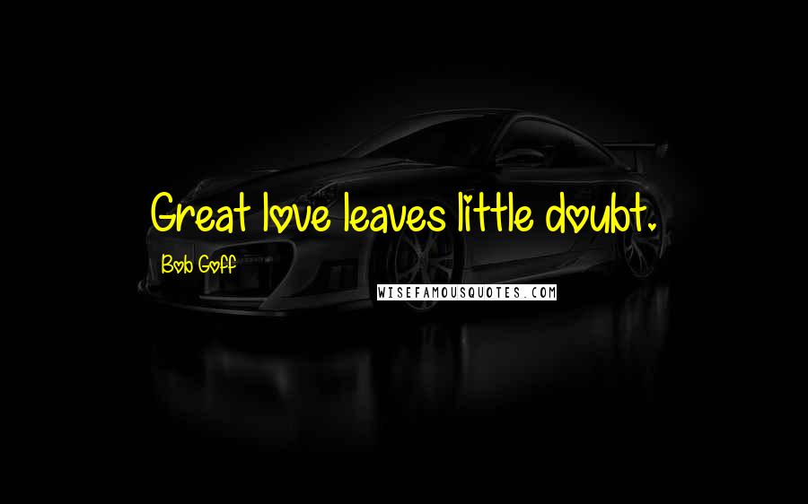 Bob Goff Quotes: Great love leaves little doubt.