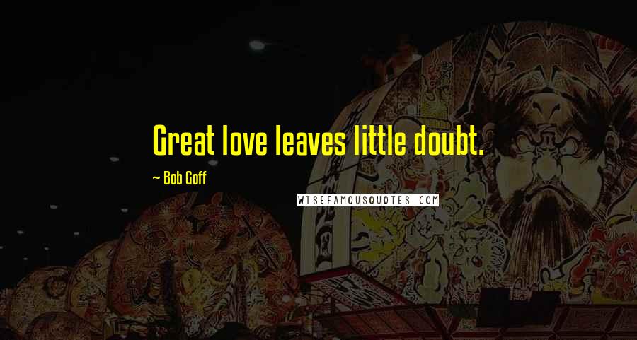 Bob Goff Quotes: Great love leaves little doubt.