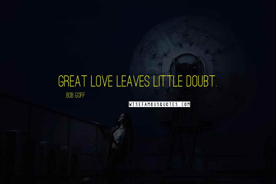 Bob Goff Quotes: Great love leaves little doubt.