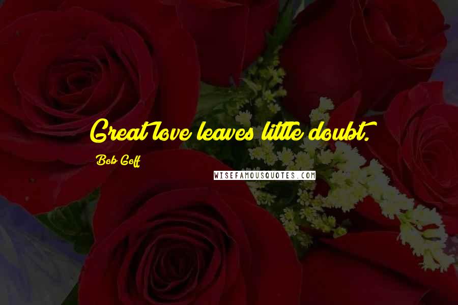 Bob Goff Quotes: Great love leaves little doubt.