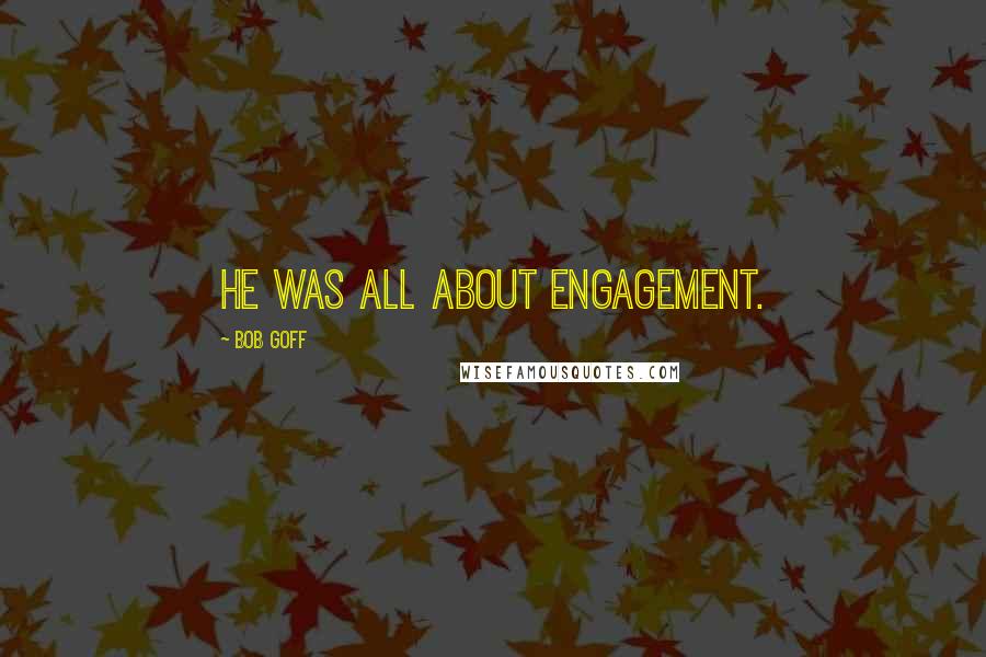 Bob Goff Quotes: He was all about engagement.