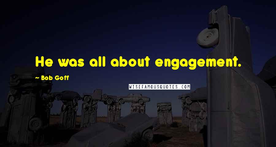 Bob Goff Quotes: He was all about engagement.