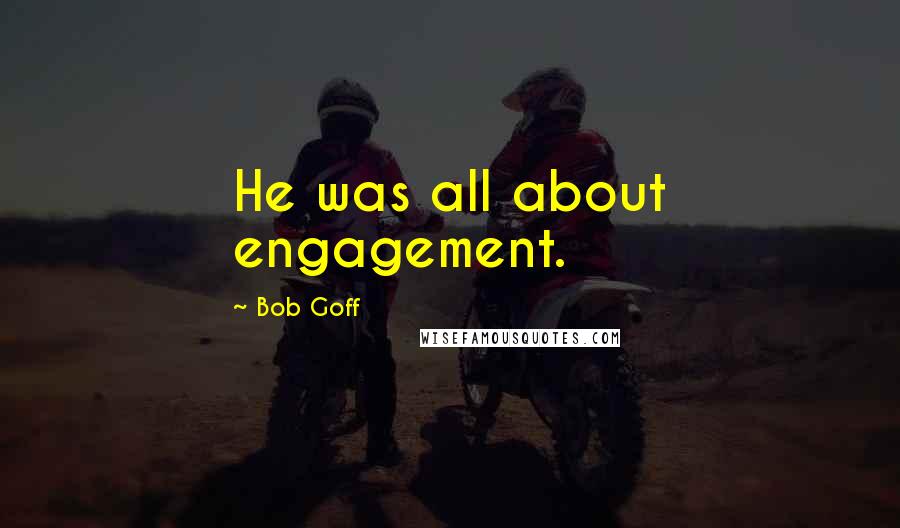 Bob Goff Quotes: He was all about engagement.