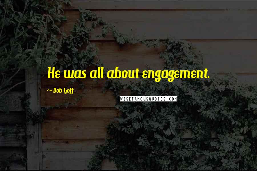 Bob Goff Quotes: He was all about engagement.