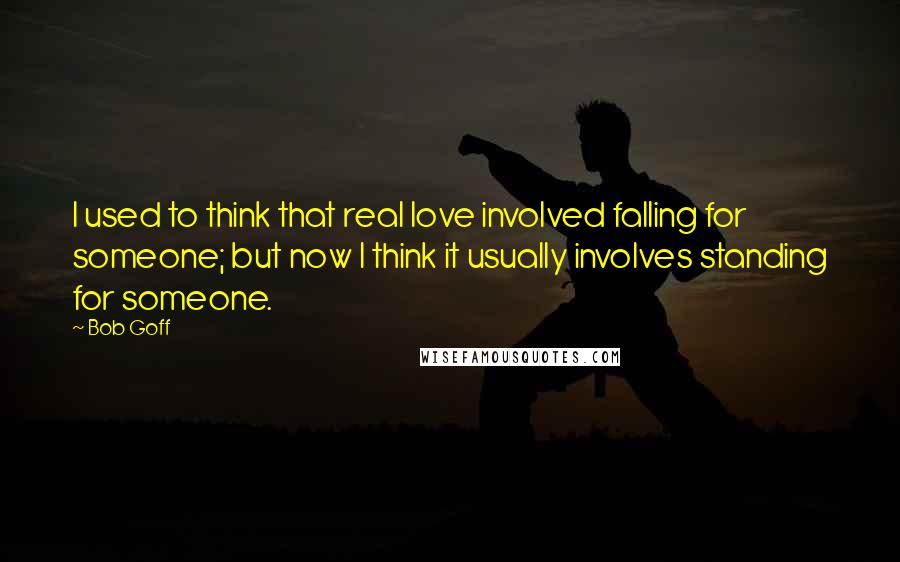 Bob Goff Quotes: I used to think that real love involved falling for someone; but now I think it usually involves standing for someone.