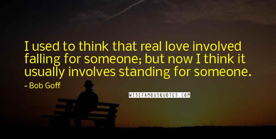 Bob Goff Quotes: I used to think that real love involved falling for someone; but now I think it usually involves standing for someone.