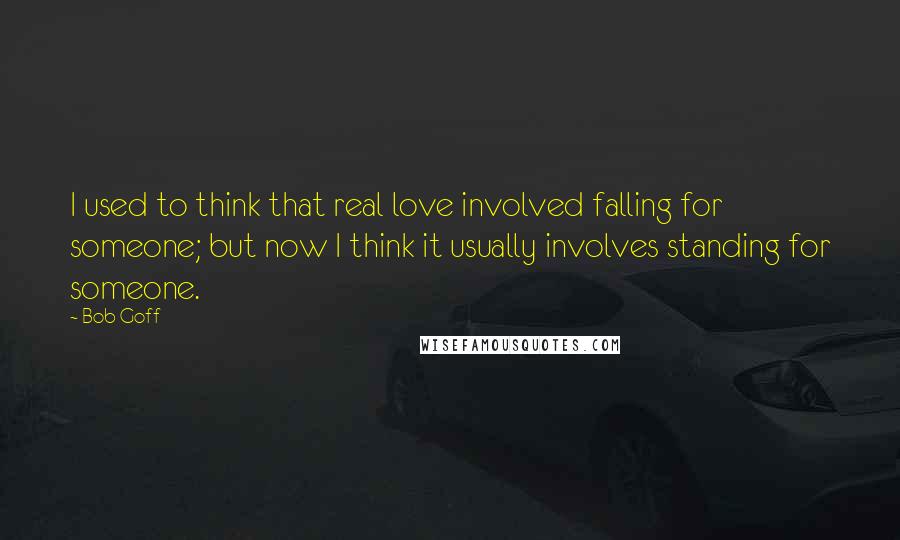 Bob Goff Quotes: I used to think that real love involved falling for someone; but now I think it usually involves standing for someone.