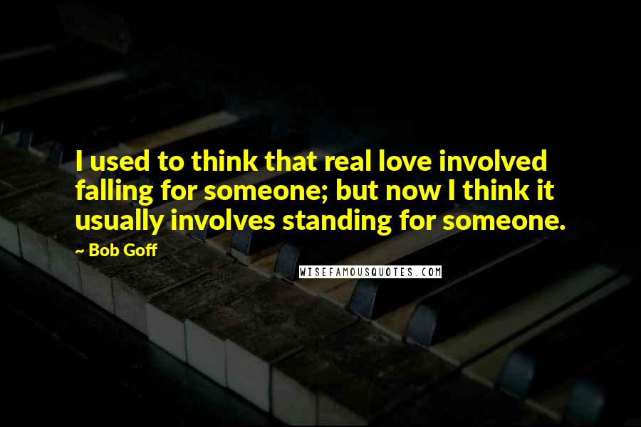 Bob Goff Quotes: I used to think that real love involved falling for someone; but now I think it usually involves standing for someone.