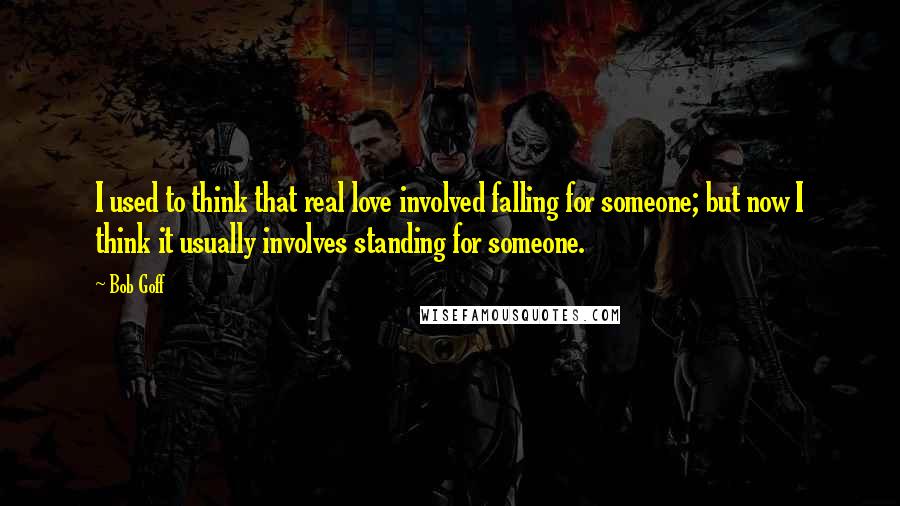 Bob Goff Quotes: I used to think that real love involved falling for someone; but now I think it usually involves standing for someone.