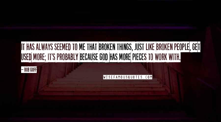 Bob Goff Quotes: It has always seemed to me that broken things, just like broken people, get used more; it's probably because God has more pieces to work with.