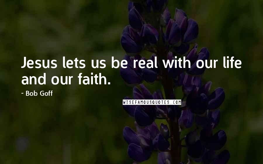 Bob Goff Quotes: Jesus lets us be real with our life and our faith.