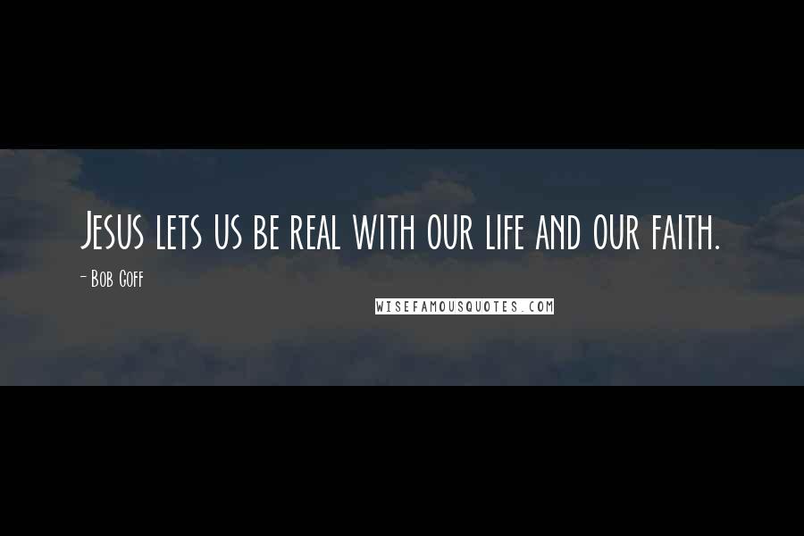 Bob Goff Quotes: Jesus lets us be real with our life and our faith.