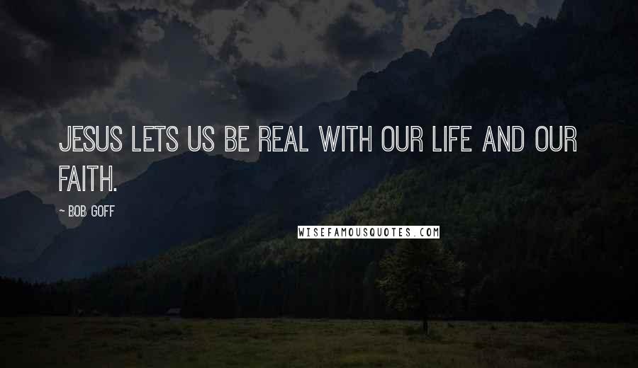 Bob Goff Quotes: Jesus lets us be real with our life and our faith.