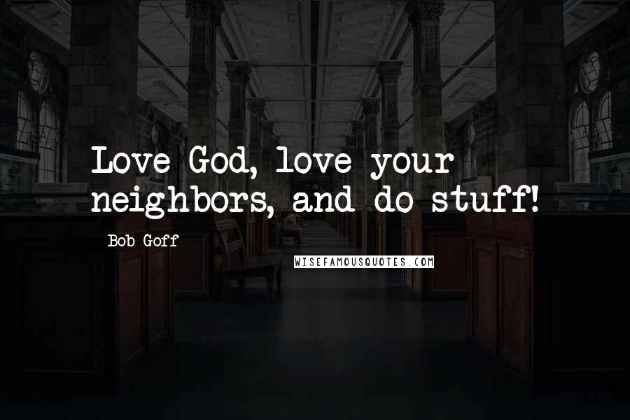 Bob Goff Quotes: Love God, love your neighbors, and do stuff!