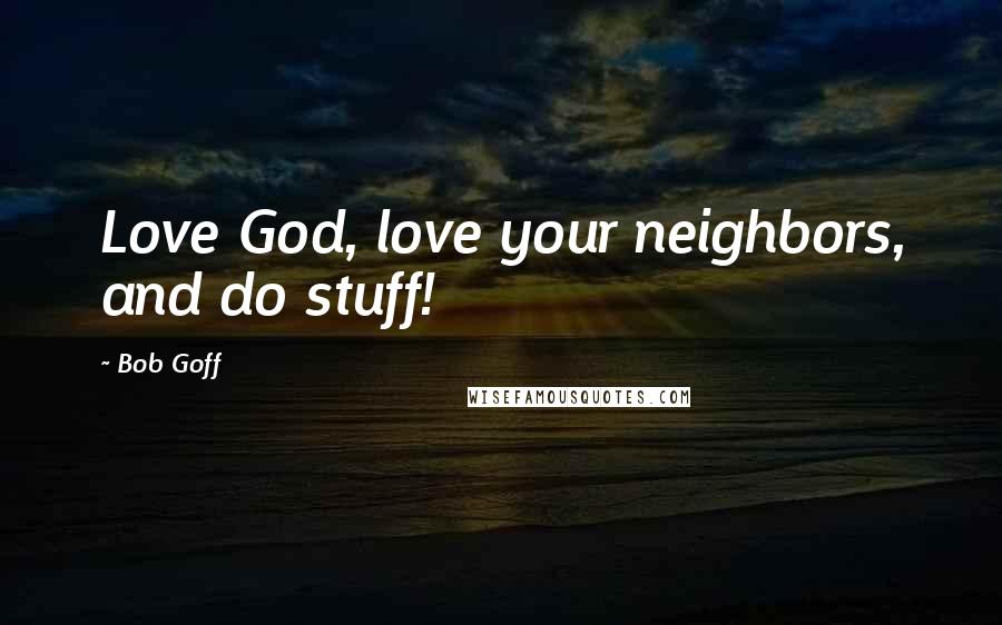 Bob Goff Quotes: Love God, love your neighbors, and do stuff!