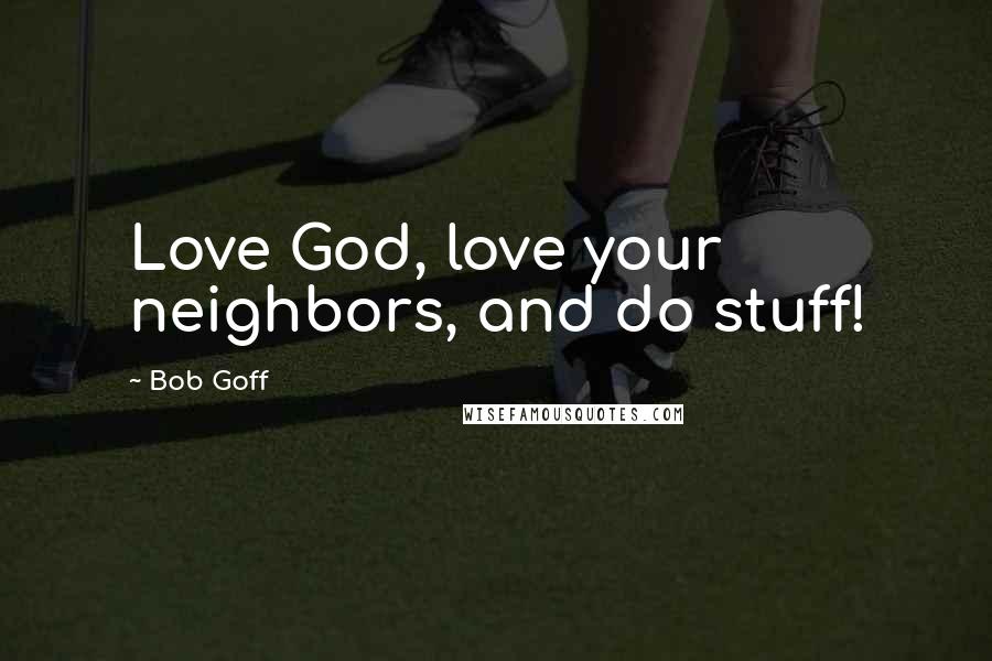Bob Goff Quotes: Love God, love your neighbors, and do stuff!