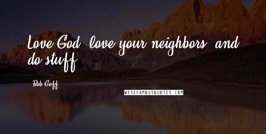 Bob Goff Quotes: Love God, love your neighbors, and do stuff!