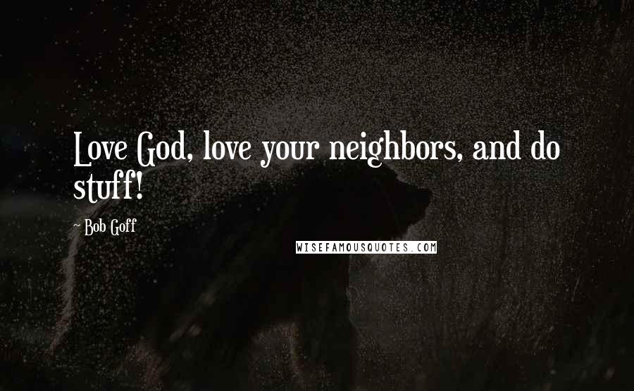 Bob Goff Quotes: Love God, love your neighbors, and do stuff!