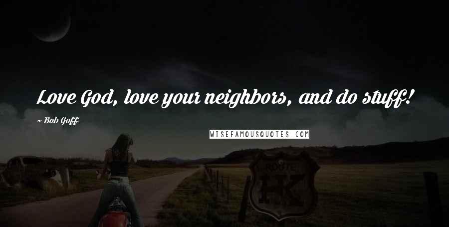 Bob Goff Quotes: Love God, love your neighbors, and do stuff!