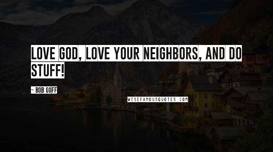 Bob Goff Quotes: Love God, love your neighbors, and do stuff!