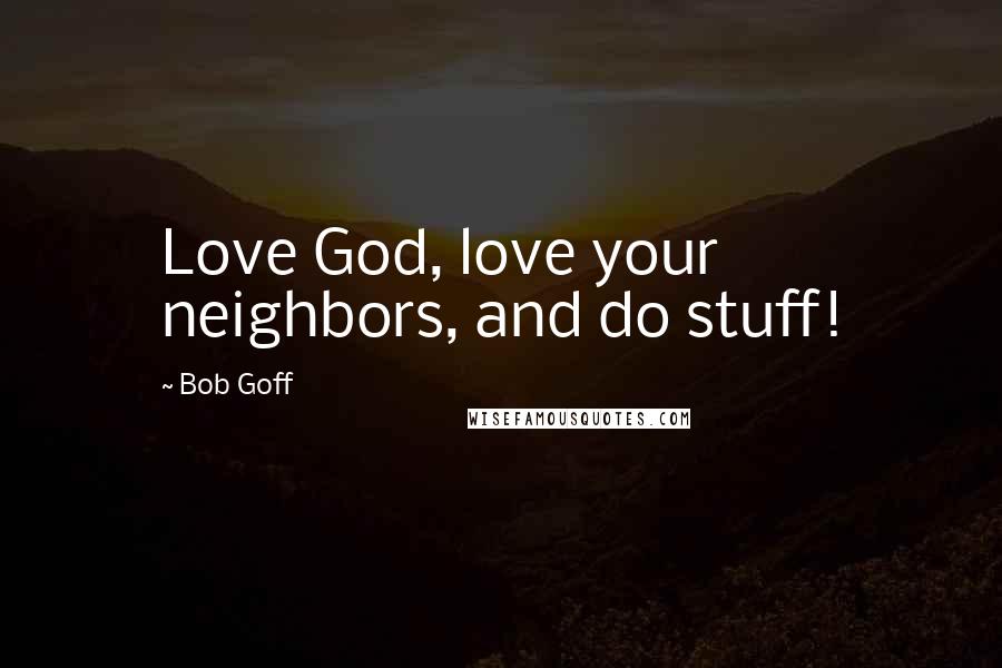 Bob Goff Quotes: Love God, love your neighbors, and do stuff!