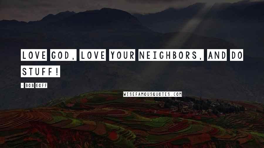 Bob Goff Quotes: Love God, love your neighbors, and do stuff!