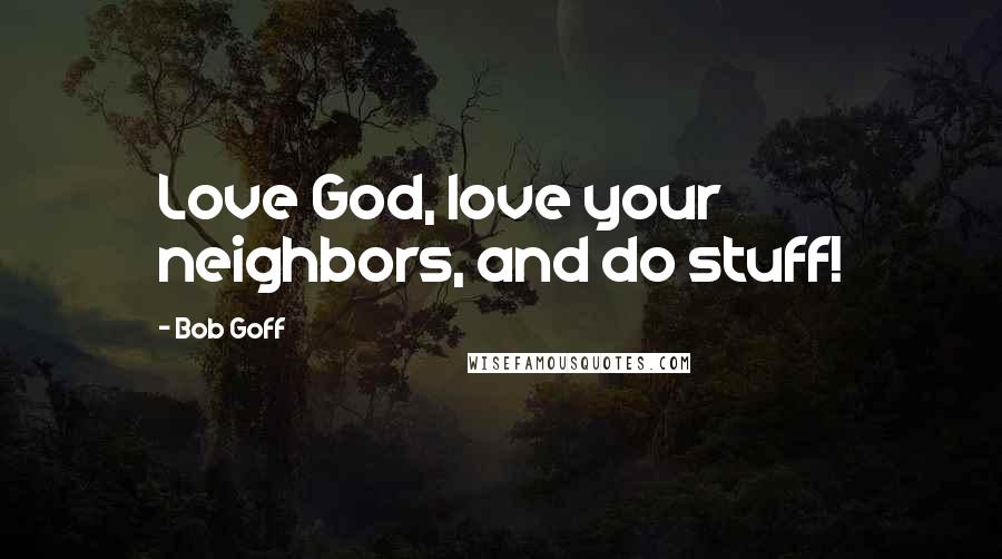 Bob Goff Quotes: Love God, love your neighbors, and do stuff!