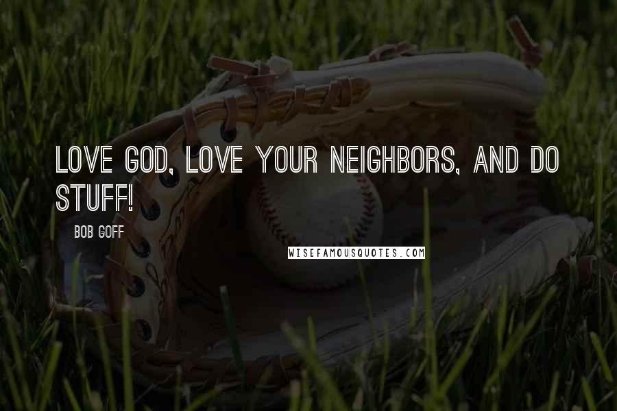 Bob Goff Quotes: Love God, love your neighbors, and do stuff!