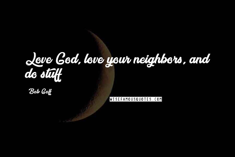 Bob Goff Quotes: Love God, love your neighbors, and do stuff!