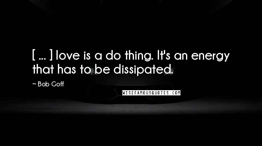 Bob Goff Quotes: [ ... ] love is a do thing. It's an energy that has to be dissipated.