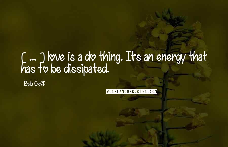 Bob Goff Quotes: [ ... ] love is a do thing. It's an energy that has to be dissipated.