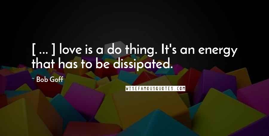 Bob Goff Quotes: [ ... ] love is a do thing. It's an energy that has to be dissipated.