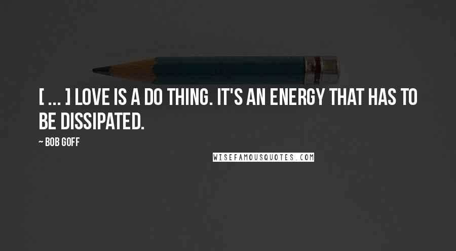 Bob Goff Quotes: [ ... ] love is a do thing. It's an energy that has to be dissipated.
