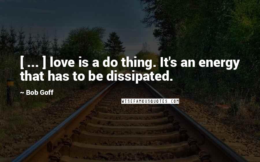 Bob Goff Quotes: [ ... ] love is a do thing. It's an energy that has to be dissipated.