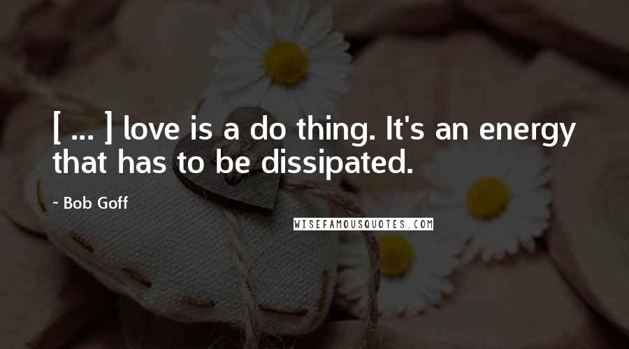 Bob Goff Quotes: [ ... ] love is a do thing. It's an energy that has to be dissipated.