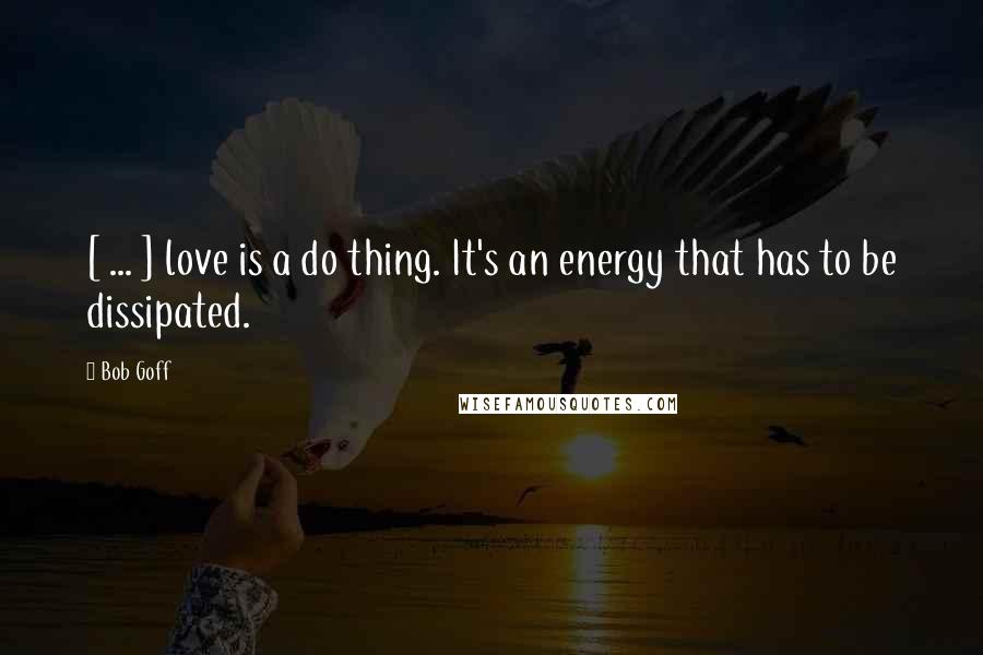 Bob Goff Quotes: [ ... ] love is a do thing. It's an energy that has to be dissipated.
