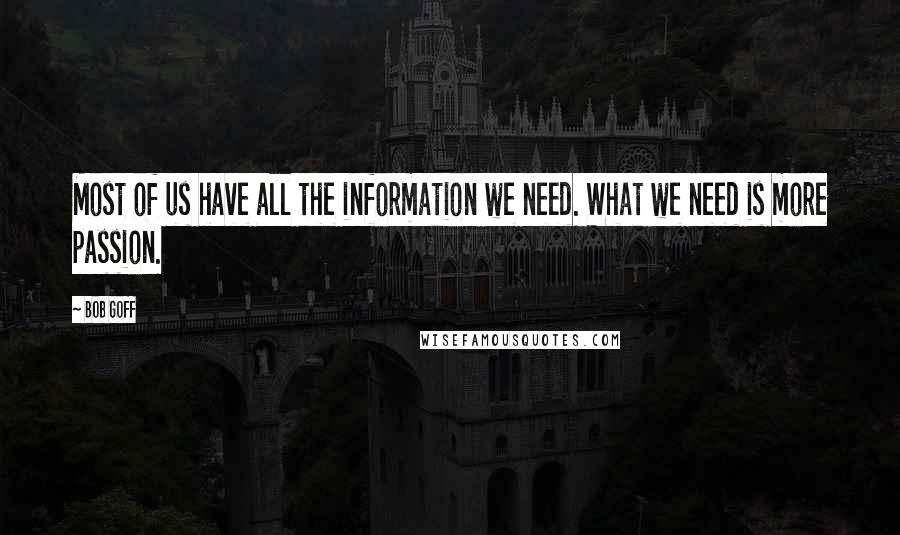 Bob Goff Quotes: Most of us have all the information we need. What we need is more passion.