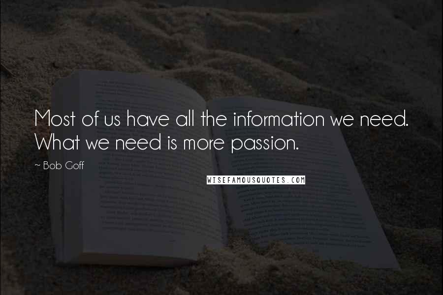 Bob Goff Quotes: Most of us have all the information we need. What we need is more passion.