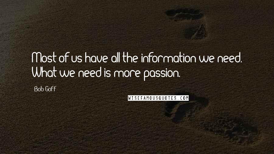 Bob Goff Quotes: Most of us have all the information we need. What we need is more passion.