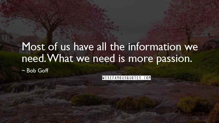 Bob Goff Quotes: Most of us have all the information we need. What we need is more passion.