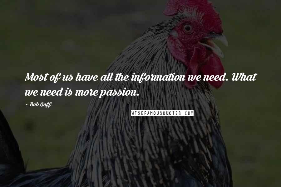 Bob Goff Quotes: Most of us have all the information we need. What we need is more passion.