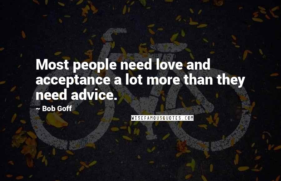 Bob Goff Quotes: Most people need love and acceptance a lot more than they need advice.