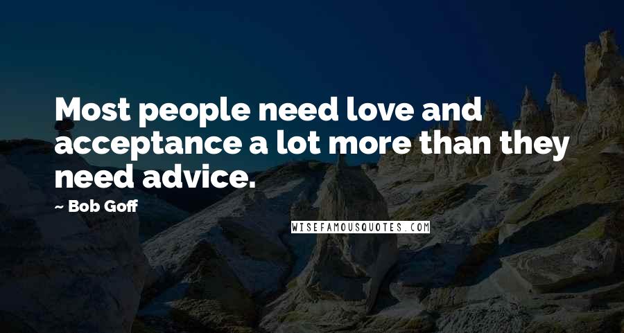 Bob Goff Quotes: Most people need love and acceptance a lot more than they need advice.