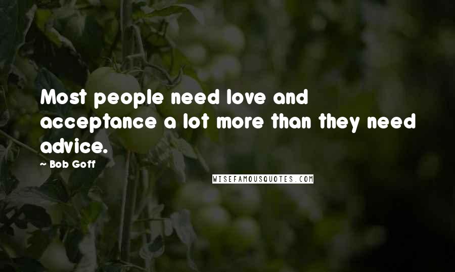 Bob Goff Quotes: Most people need love and acceptance a lot more than they need advice.