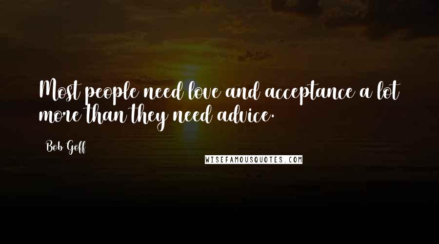 Bob Goff Quotes: Most people need love and acceptance a lot more than they need advice.