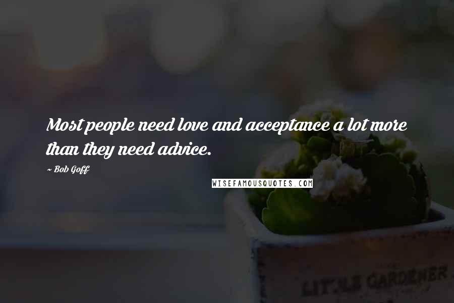 Bob Goff Quotes: Most people need love and acceptance a lot more than they need advice.