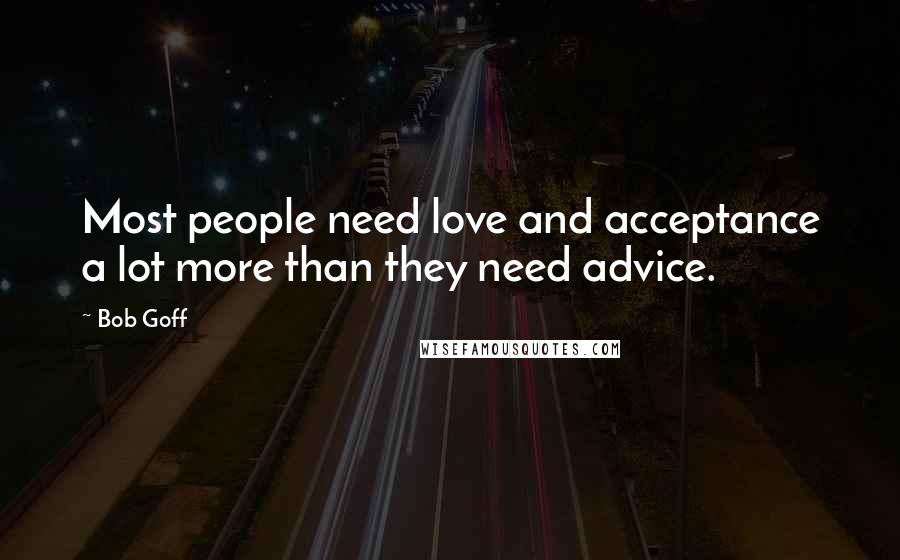 Bob Goff Quotes: Most people need love and acceptance a lot more than they need advice.