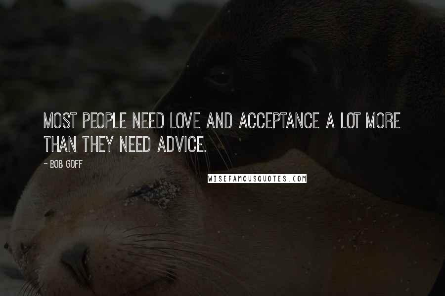 Bob Goff Quotes: Most people need love and acceptance a lot more than they need advice.