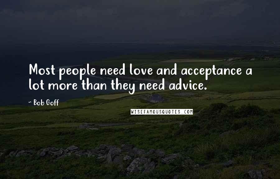 Bob Goff Quotes: Most people need love and acceptance a lot more than they need advice.