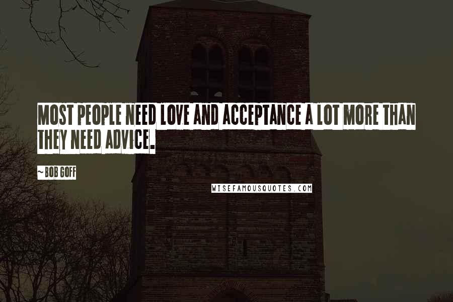 Bob Goff Quotes: Most people need love and acceptance a lot more than they need advice.